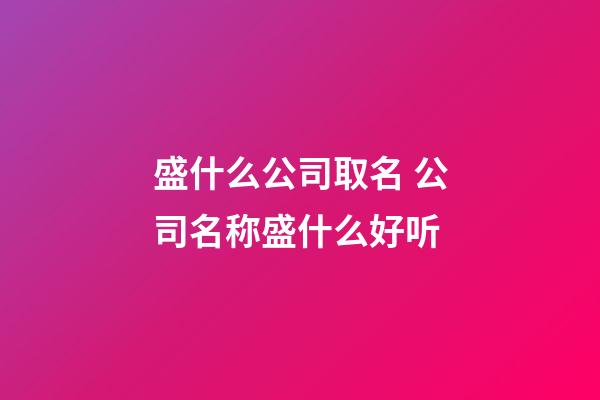 盛什么公司取名 公司名称盛什么好听-第1张-公司起名-玄机派